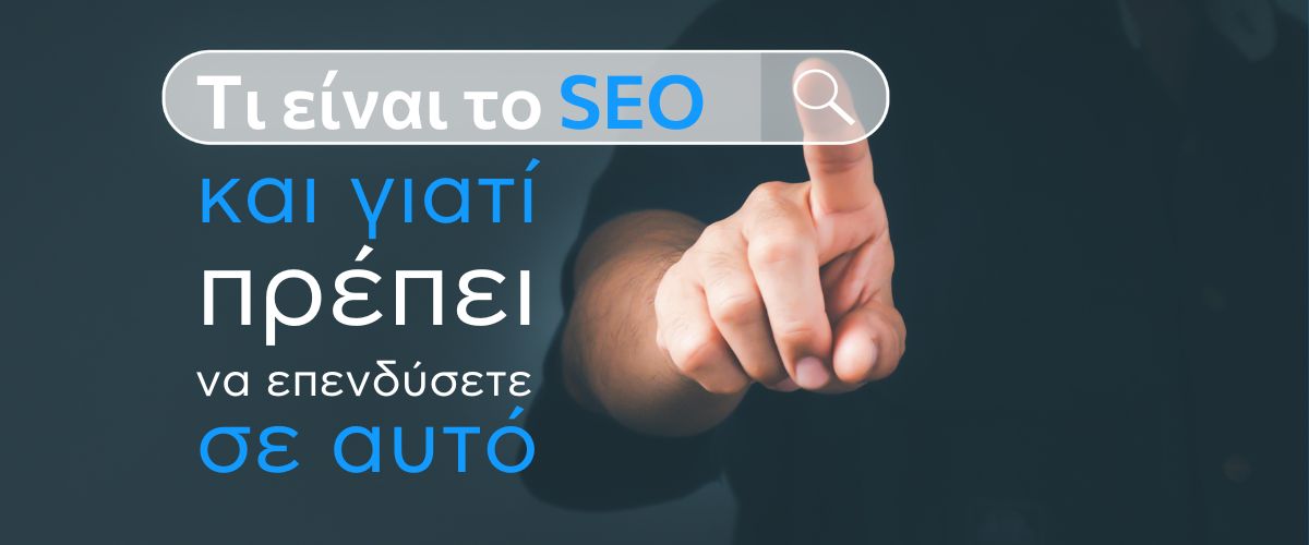 Τι είναι το SEO και γιατί πρέπει να επενδύσετε σε αυτό