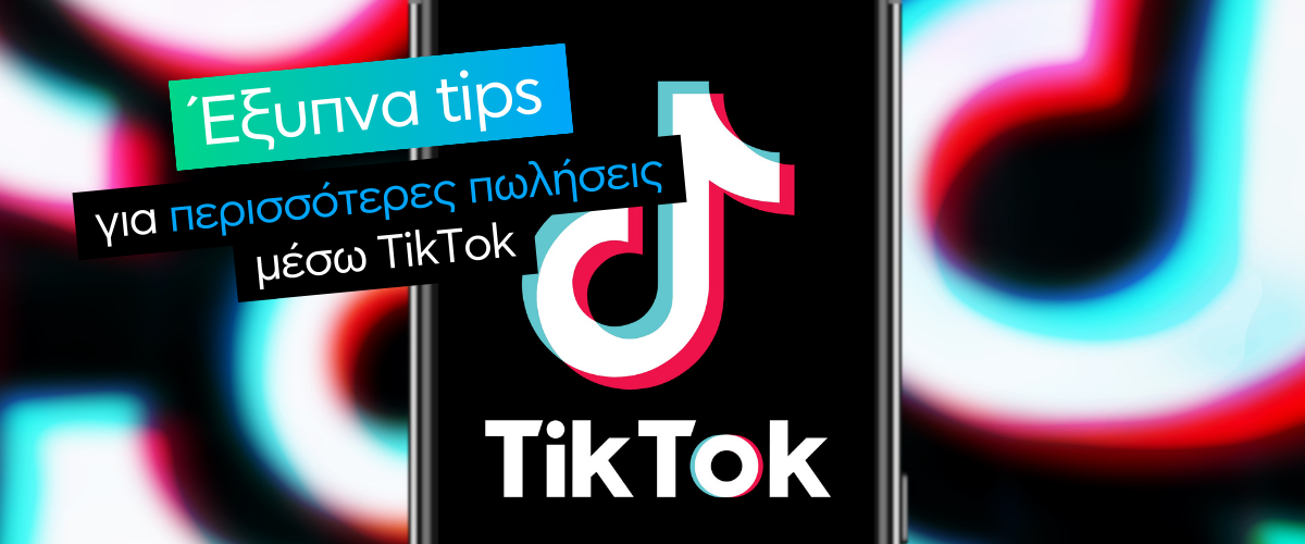 Έξυπνα tips για περισσότερες πωλήσεις μέσω TikTok