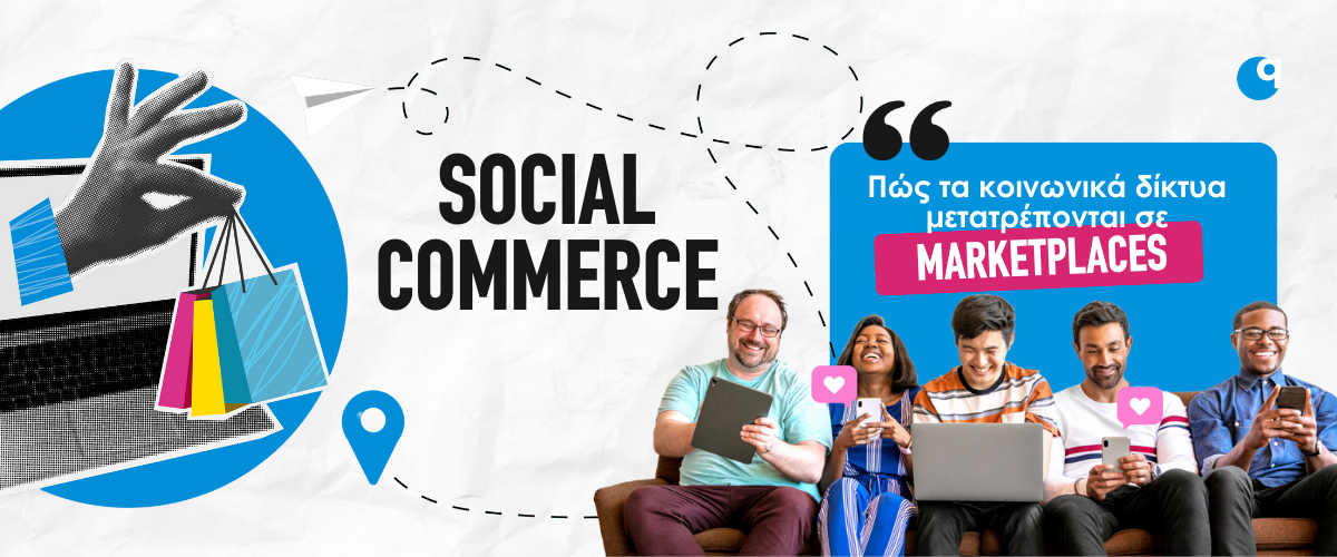 Social Commerce: Πώς τα κοινωνικά δίκτυα μετατρέπονται σε marketplaces