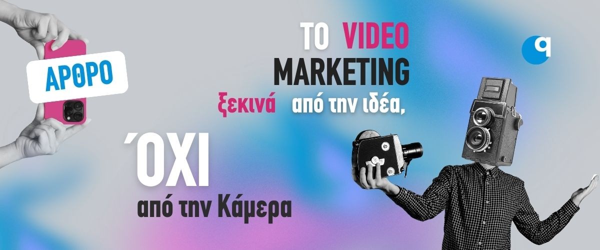 Το Video Marketing ξεκινά από την ιδέα, όχι από την Κάμερα