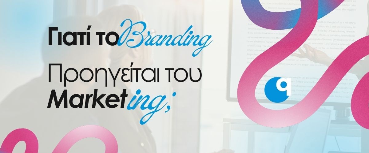 Γιατί το Branding προηγείται του Marketing;