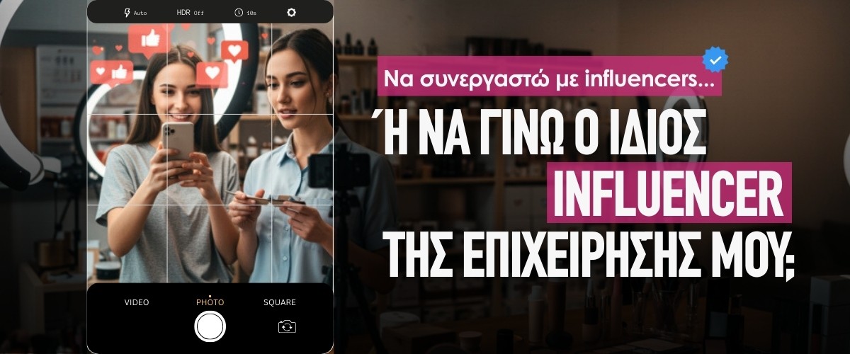 Να συνεργαστώ με influencers ή να γίνω ο ίδιος influencer της επιχείρησής μου;