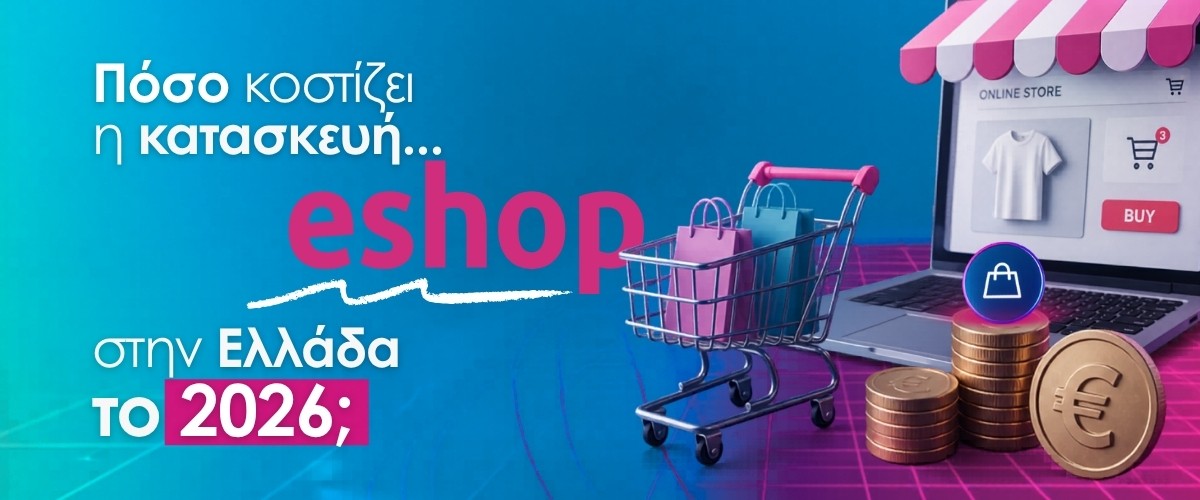 Πόσο κοστίζει η κατασκευή eshop στην Ελλάδα το 2026;