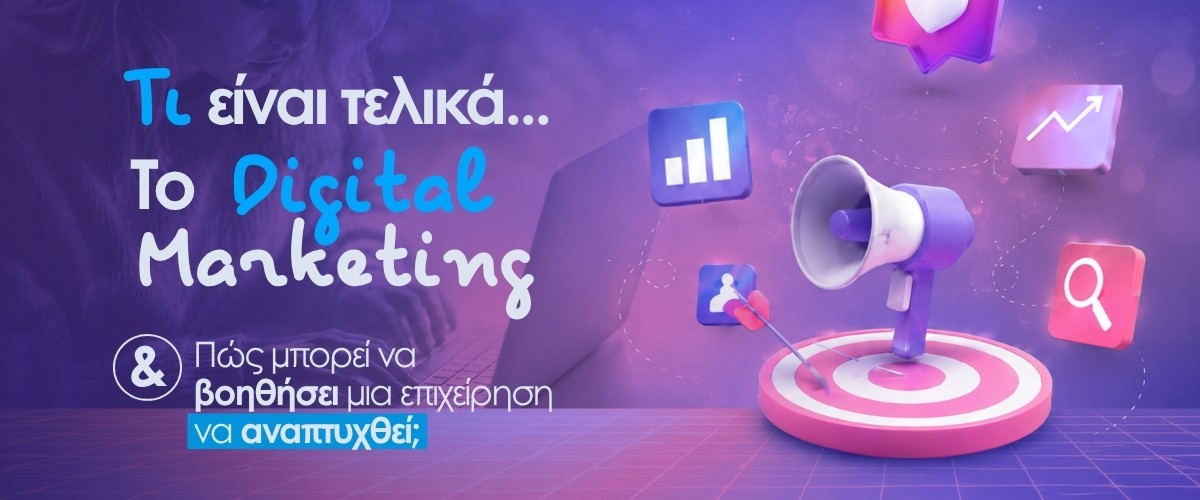 Τι είναι τελικά το Digital Marketing και πώς μπορεί να βοηθήσει μια επιχείρηση να αναπτυχθεί; 